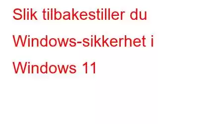 Slik tilbakestiller du Windows-sikkerhet i Windows 11