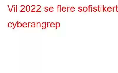 Vil 2022 se flere sofistikerte cyberangrep