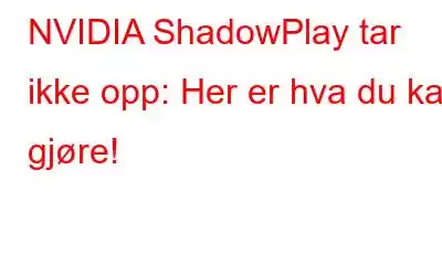 NVIDIA ShadowPlay tar ikke opp: Her er hva du kan gjøre!