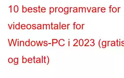 10 beste programvare for videosamtaler for Windows-PC i 2023 (gratis og betalt)