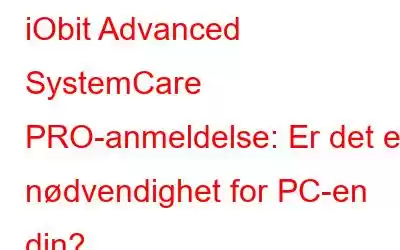 iObit Advanced SystemCare PRO-anmeldelse: Er det en nødvendighet for PC-en din?