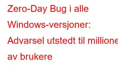 Zero-Day Bug i alle Windows-versjoner: Advarsel utstedt til millioner av brukere