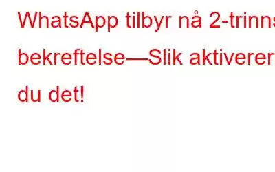 WhatsApp tilbyr nå 2-trinns bekreftelse—Slik aktiverer du det!