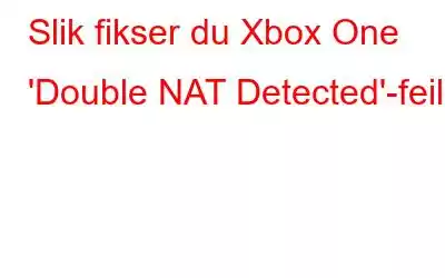 Slik fikser du Xbox One 'Double NAT Detected'-feil