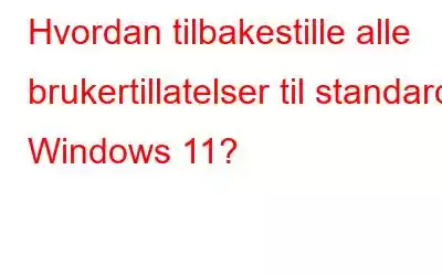 Hvordan tilbakestille alle brukertillatelser til standard i Windows 11?