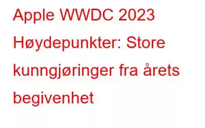 Apple WWDC 2023 Høydepunkter: Store kunngjøringer fra årets begivenhet