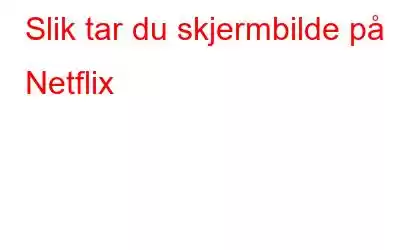 Slik tar du skjermbilde på Netflix