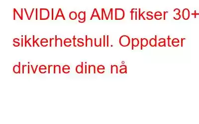 NVIDIA og AMD fikser 30+ sikkerhetshull. Oppdater driverne dine nå