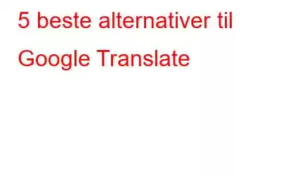 5 beste alternativer til Google Translate