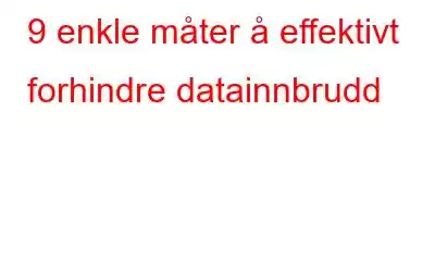 9 enkle måter å effektivt forhindre datainnbrudd