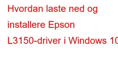 Hvordan laste ned og installere Epson L3150-driver i Windows 10?