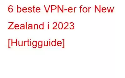 6 beste VPN-er for New Zealand i 2023 [Hurtigguide]