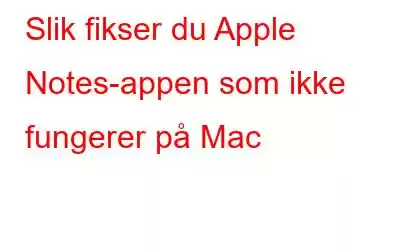 Slik fikser du Apple Notes-appen som ikke fungerer på Mac