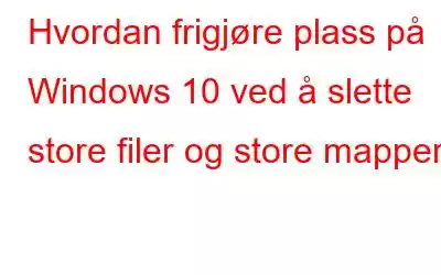 Hvordan frigjøre plass på Windows 10 ved å slette store filer og store mapper?