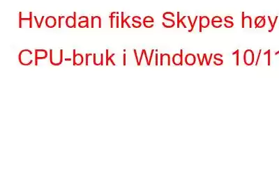 Hvordan fikse Skypes høye CPU-bruk i Windows 10/11