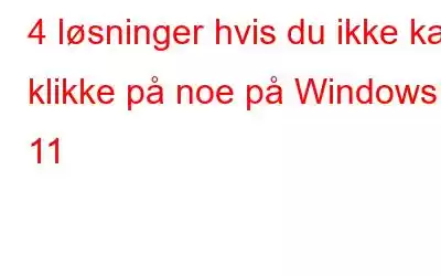 4 løsninger hvis du ikke kan klikke på noe på Windows 11
