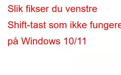 Slik fikser du venstre Shift-tast som ikke fungerer på Windows 10/11