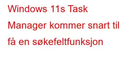 Windows 11s Task Manager kommer snart til å få en søkefeltfunksjon