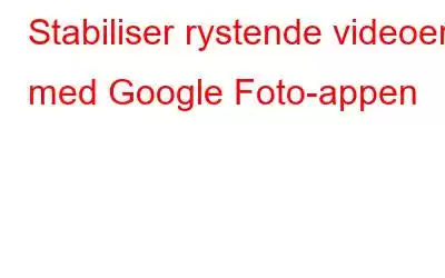 Stabiliser rystende videoer med Google Foto-appen