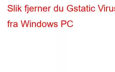 Slik fjerner du Gstatic Virus fra Windows PC