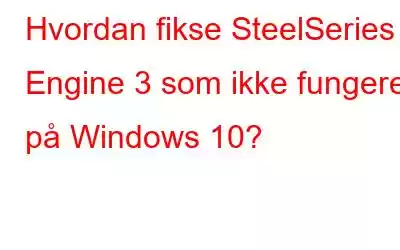 Hvordan fikse SteelSeries Engine 3 som ikke fungerer på Windows 10?