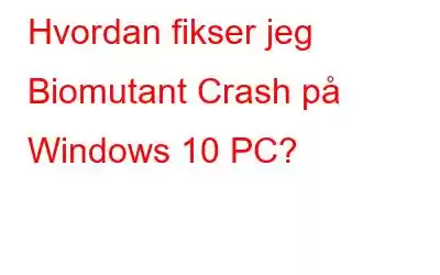 Hvordan fikser jeg Biomutant Crash på Windows 10 PC?