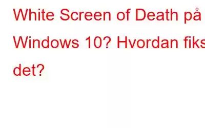 White Screen of Death på Windows 10? Hvordan fikse det?