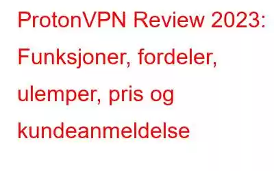 ProtonVPN Review 2023: Funksjoner, fordeler, ulemper, pris og kundeanmeldelse