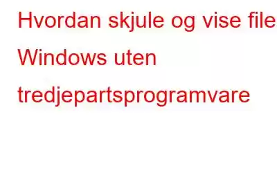 Hvordan skjule og vise filer i Windows uten tredjepartsprogramvare