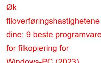 Øk filoverføringshastighetene dine: 9 beste programvare for filkopiering for Windows-PC (2023)