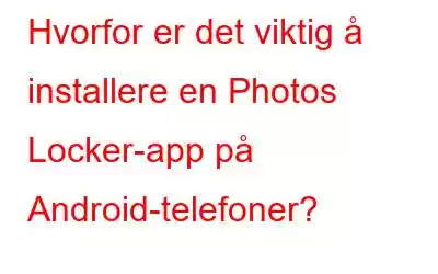 Hvorfor er det viktig å installere en Photos Locker-app på Android-telefoner?