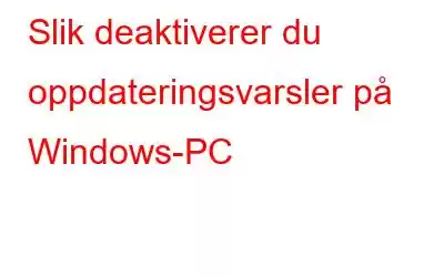 Slik deaktiverer du oppdateringsvarsler på Windows-PC