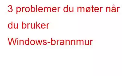 3 problemer du møter når du bruker Windows-brannmur