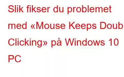 Slik fikser du problemet med «Mouse Keeps Double Clicking» på Windows 10 PC