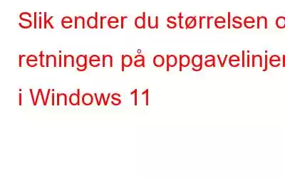 Slik endrer du størrelsen og retningen på oppgavelinjen i Windows 11