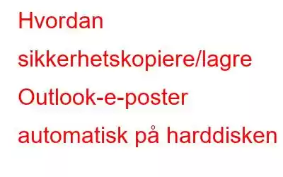 Hvordan sikkerhetskopiere/lagre Outlook-e-poster automatisk på harddisken