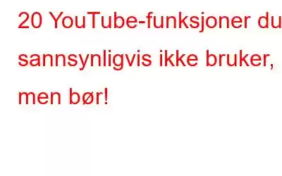 20 YouTube-funksjoner du sannsynligvis ikke bruker, men bør!