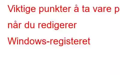 Viktige punkter å ta vare på når du redigerer Windows-registeret