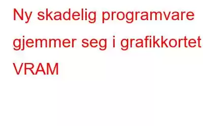 Ny skadelig programvare gjemmer seg i grafikkortet VRAM