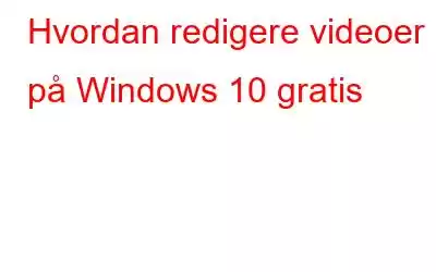 Hvordan redigere videoer på Windows 10 gratis