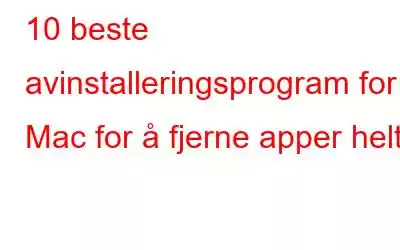 10 beste avinstalleringsprogram for Mac for å fjerne apper helt