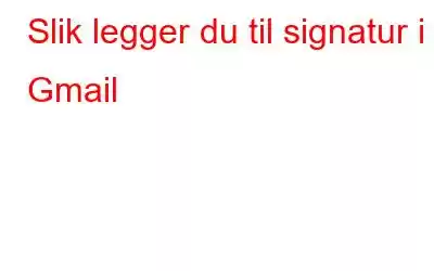 Slik legger du til signatur i Gmail