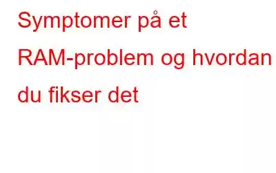 Symptomer på et RAM-problem og hvordan du fikser det