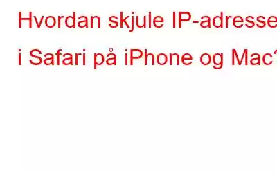 Hvordan skjule IP-adresser i Safari på iPhone og Mac?