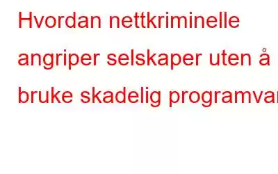 Hvordan nettkriminelle angriper selskaper uten å bruke skadelig programvare