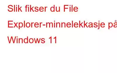 Slik fikser du File Explorer-minnelekkasje på Windows 11