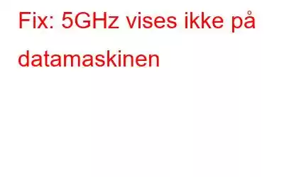 Fix: 5GHz vises ikke på datamaskinen