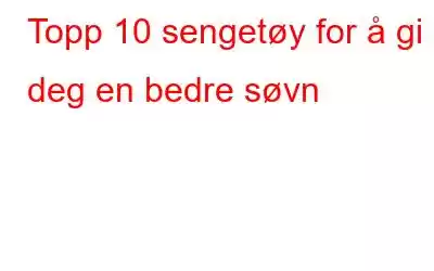 Topp 10 sengetøy for å gi deg en bedre søvn