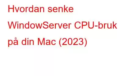 Hvordan senke WindowServer CPU-bruk på din Mac (2023)