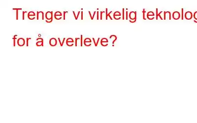 Trenger vi virkelig teknologi for å overleve?